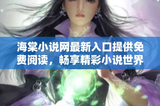 海棠小说网最新入口提供免费阅读，畅享精彩小说世界