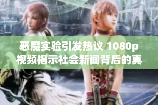 恶魔实验引发热议 1080p视频揭示社会新闻背后的真相