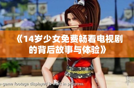 《14岁少女免费畅看电视剧的背后故事与体验》