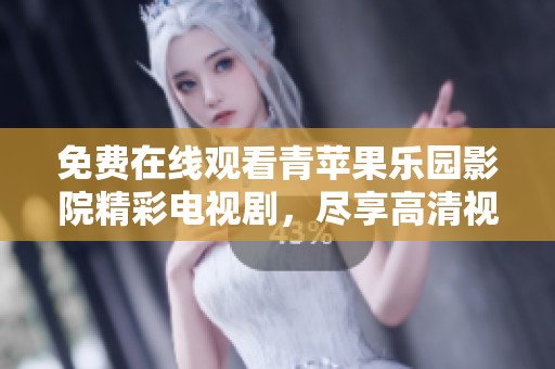 免费在线观看青苹果乐园影院精彩电视剧，尽享高清视听盛宴