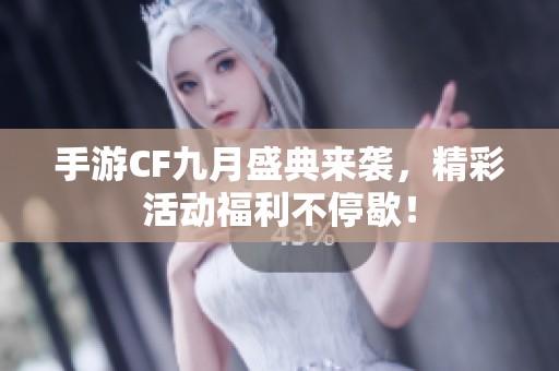 手游CF九月盛典来袭，精彩活动福利不停歇！