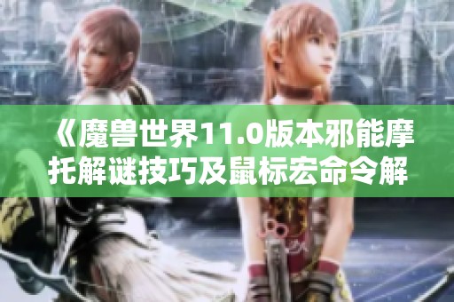 《魔兽世界11.0版本邪能摩托解谜技巧及鼠标宏命令解析》