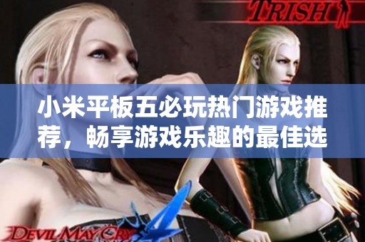 小米平板五必玩热门游戏推荐，畅享游戏乐趣的最佳选择
