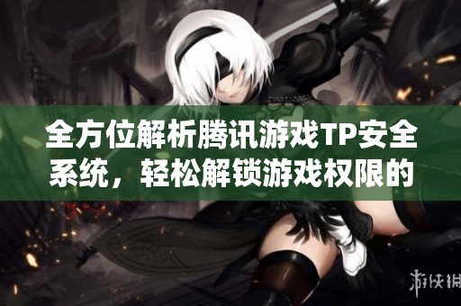 全方位解析腾讯游戏TP安全系统，轻松解锁游戏权限的全面攻略