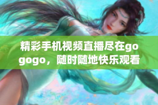 精彩手机视频直播尽在gogogo，随时随地快乐观看