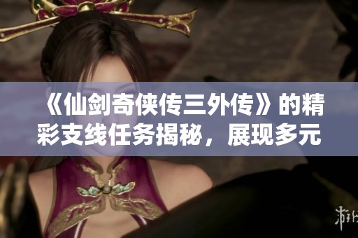 《仙剑奇侠传三外传》的精彩支线任务揭秘，展现多元社会百态