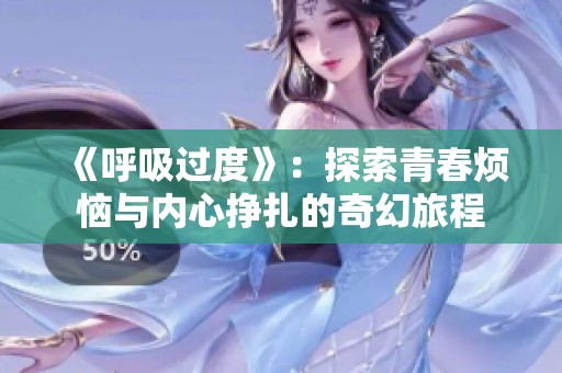 《呼吸过度》：探索青春烦恼与内心挣扎的奇幻旅程