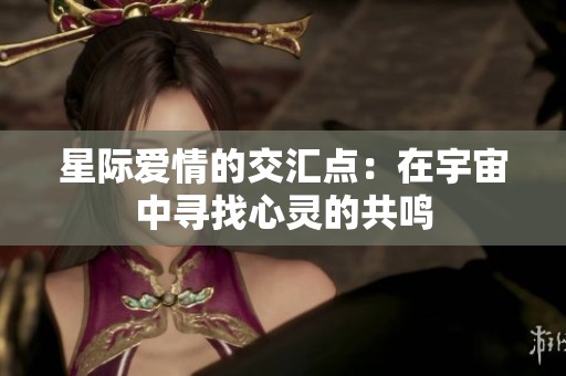 星际爱情的交汇点：在宇宙中寻找心灵的共鸣