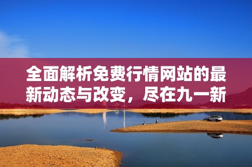 全面解析免费行情网站的最新动态与改变，尽在九一新观察