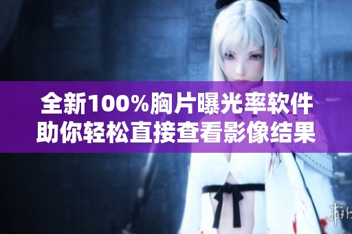 全新100%胸片曝光率软件助你轻松直接查看影像结果