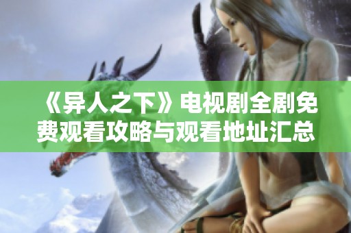 《异人之下》电视剧全剧免费观看攻略与观看地址汇总