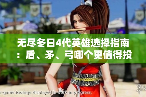 无尽冬日4代英雄选择指南：盾、矛、弓哪个更值得投资？