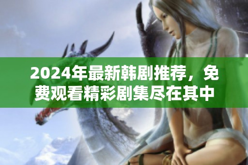 2024年最新韩剧推荐，免费观看精彩剧集尽在其中