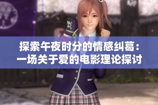 探索午夜时分的情感纠葛：一场关于爱的电影理论探讨