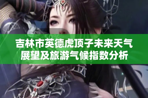 吉林市英德虎顶子未来天气展望及旅游气候指数分析