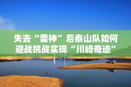 失去“雷神”后泰山队如何迎战挑战实现“川崎奇迹”？