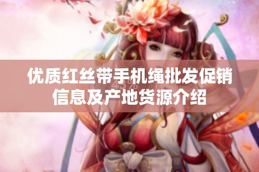 优质红丝带手机绳批发促销信息及产地货源介绍