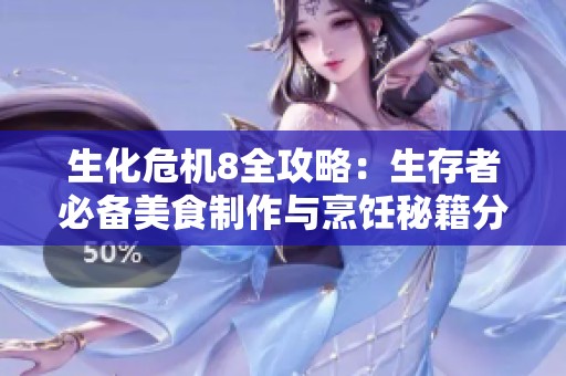 生化危机8全攻略：生存者必备美食制作与烹饪秘籍分享