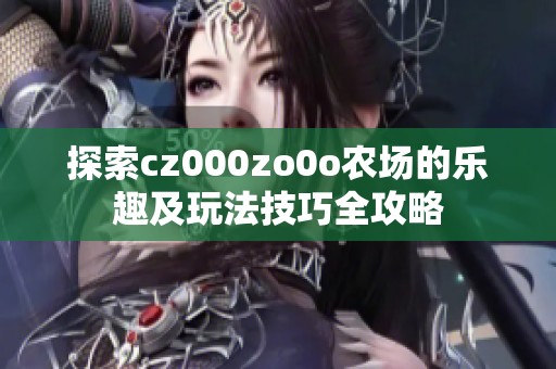 探索cz000zo0o农场的乐趣及玩法技巧全攻略