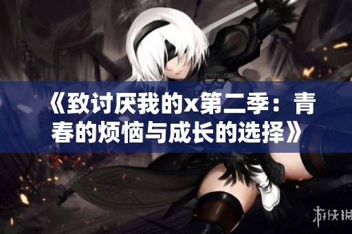 《致讨厌我的x第二季：青春的烦恼与成长的选择》