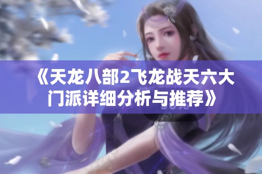 《天龙八部2飞龙战天六大门派详细分析与推荐》