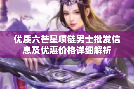 优质六芒星项链男士批发信息及优惠价格详细解析