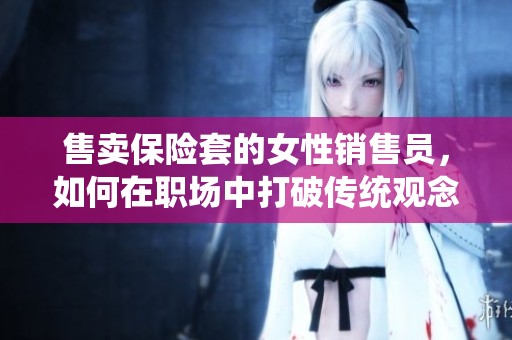 售卖保险套的女性销售员，如何在职场中打破传统观念