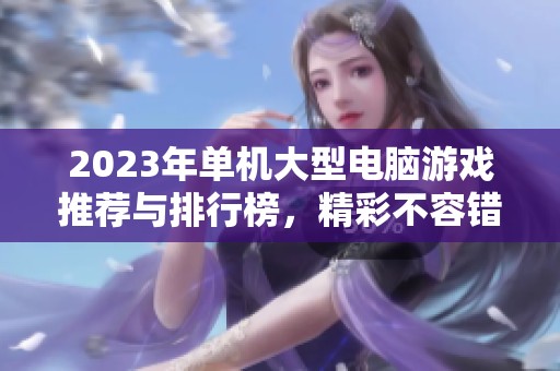 2023年单机大型电脑游戏推荐与排行榜，精彩不容错过