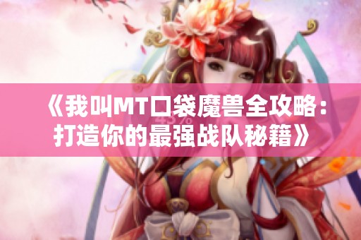 《我叫MT口袋魔兽全攻略：打造你的最强战队秘籍》
