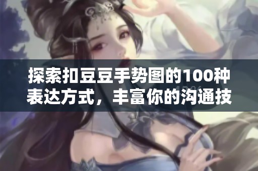 探索扣豆豆手势图的100种表达方式，丰富你的沟通技巧
