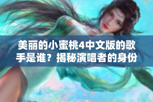 美丽的小蜜桃4中文版的歌手是谁？揭秘演唱者的身份与故事