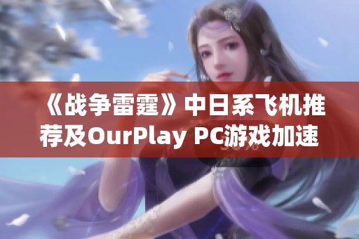《战争雷霆》中日系飞机推荐及OurPlay PC游戏加速器使用指南