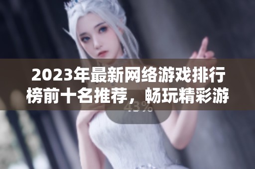 2023年最新网络游戏排行榜前十名推荐，畅玩精彩游戏不容错过