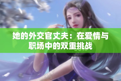 她的外交官丈夫：在爱情与职场中的双重挑战
