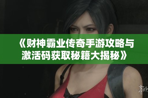 《财神霸业传奇手游攻略与激活码获取秘籍大揭秘》