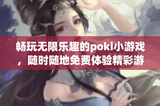 畅玩无限乐趣的poki小游戏，随时随地免费体验精彩游戏世界