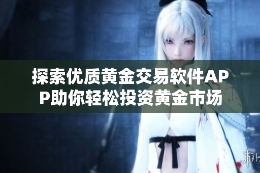 探索优质黄金交易软件APP助你轻松投资黄金市场