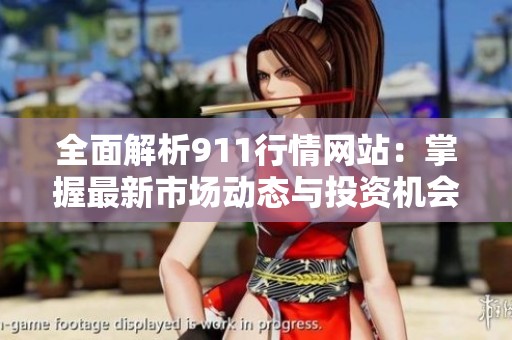 全面解析911行情网站：掌握最新市场动态与投资机会