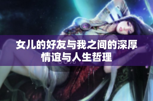 女儿的好友与我之间的深厚情谊与人生哲理