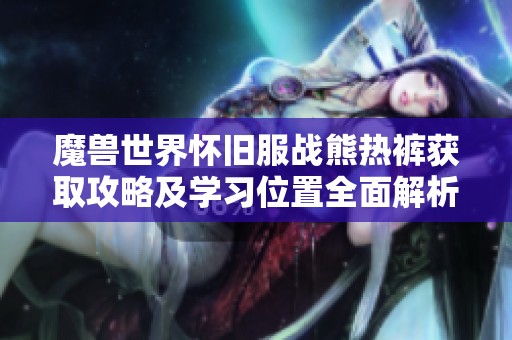魔兽世界怀旧服战熊热裤获取攻略及学习位置全面解析