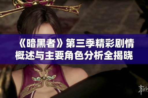 《暗黑者》第三季精彩剧情概述与主要角色分析全揭晓