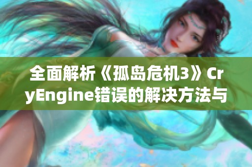 全面解析《孤岛危机3》CryEngine错误的解决方法与技巧分享