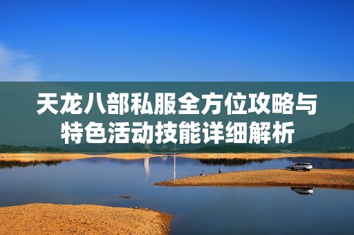 天龙八部私服全方位攻略与特色活动技能详细解析