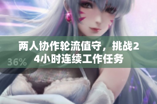两人协作轮流值守，挑战24小时连续工作任务