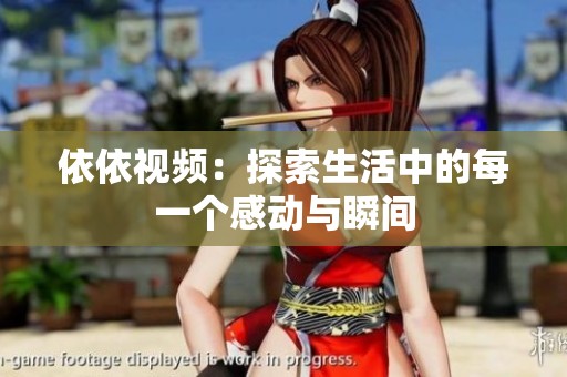 依依视频：探索生活中的每一个感动与瞬间