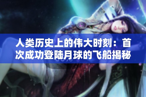 人类历史上的伟大时刻：首次成功登陆月球的飞船揭秘