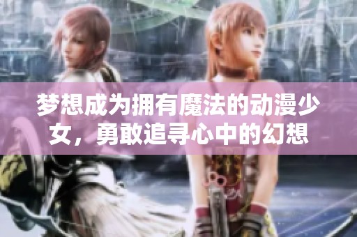 梦想成为拥有魔法的动漫少女，勇敢追寻心中的幻想