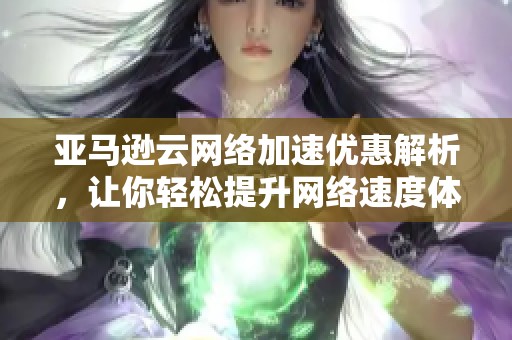 亚马逊云网络加速优惠解析，让你轻松提升网络速度体验!