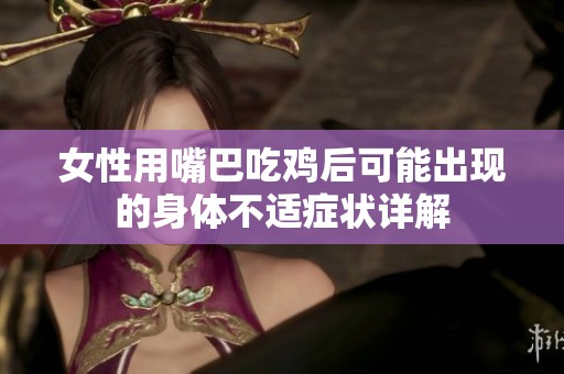 女性用嘴巴吃鸡后可能出现的身体不适症状详解
