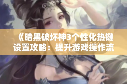 《暗黑破坏神3个性化热键设置攻略：提升游戏操作流畅度》